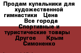 Продам купальники для художественной гимнастики › Цена ­ 6 000 - Все города Спортивные и туристические товары » Другое   . Крым,Симоненко